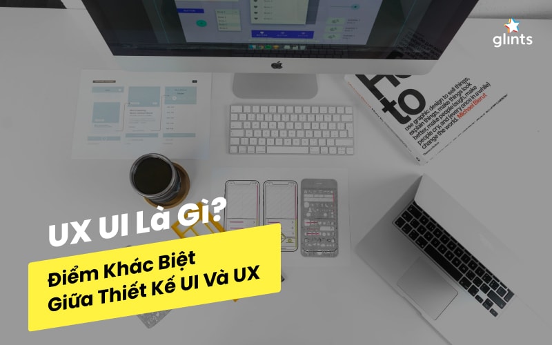 UI UX là gì? UI và UX khác nhau như thế nào?