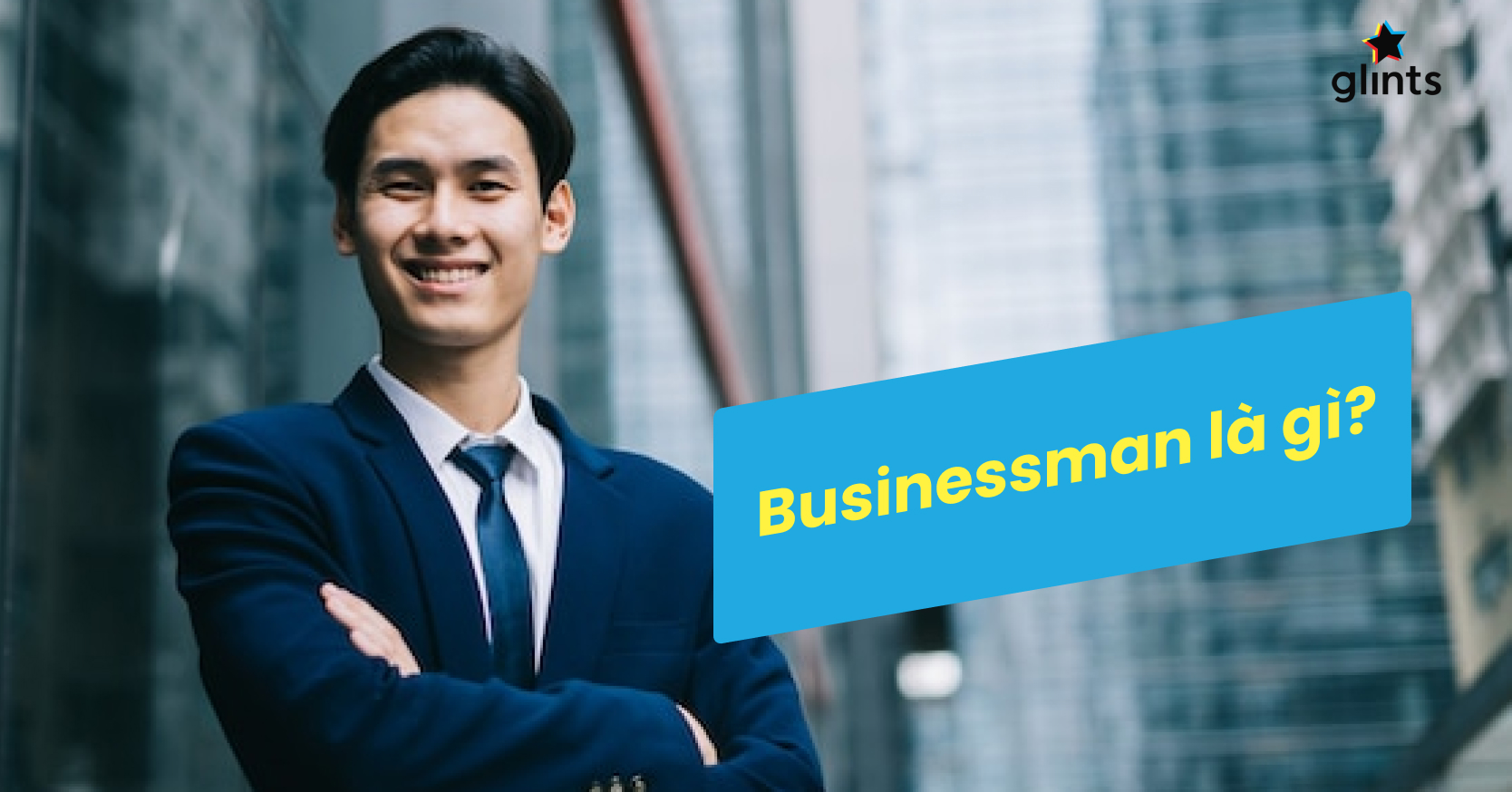 Businessman Là Gì và Làm Thế Nào Để Làm Một Businessman Thành Đạt?