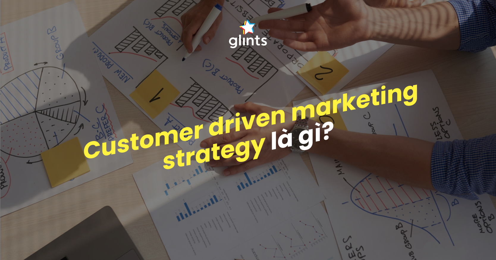 Customer Driven Marketing Strategy Là Gì? 5 Bước Xây Dựng Chiến Lược Marketing Tập Trung Vào Khách Hàng