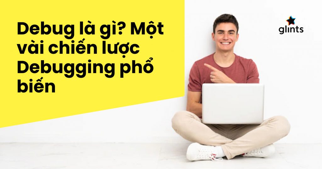 Debug là gì? Một vài chiến lược debugging cho lập trình viên